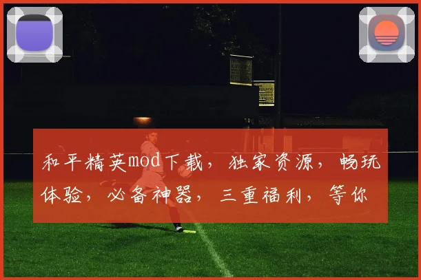 和平精英mod下载，独家资源，畅玩体验，必备神器，三重福利，等你来拿