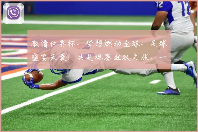 激情世界杯，梦想燃动全球，足球盛宴来袭，共赴观赛狂欢之旅，一触即发