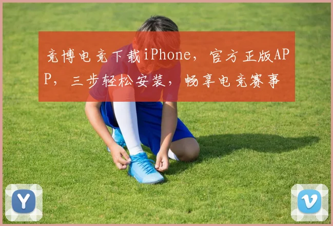 竞博电竞下载iPhone，官方正版APP，三步轻松安装，畅享电竞赛事