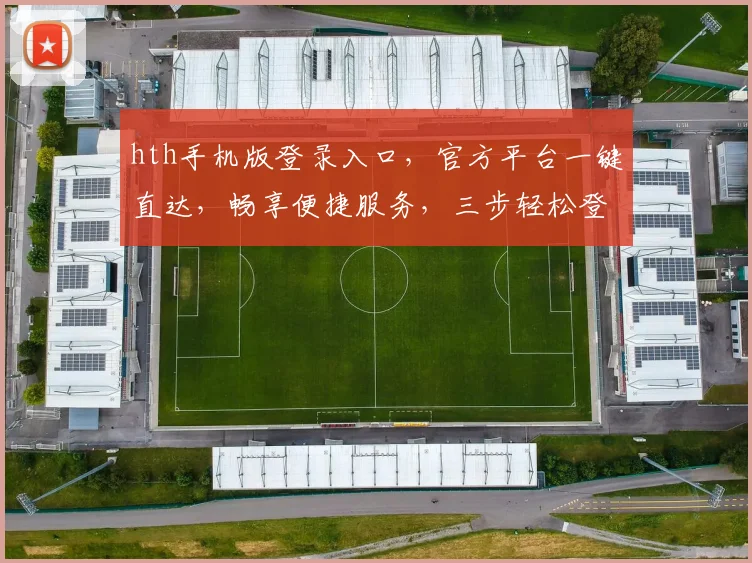 hth手机版登录入口，官方平台一键直达，畅享便捷服务，三步轻松登录，体验非凡