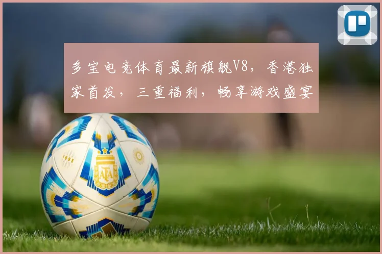 多宝电竞体育最新旗舰V8，香港独家首发，三重福利，畅享游戏盛宴，不容错过