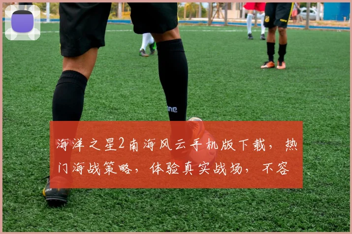 海洋之星2南海风云手机版下载，热门海战策略，体验真实战场，不容错过，