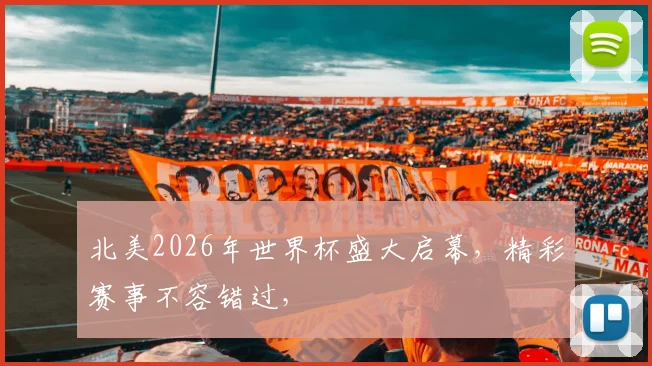北美2026年世界杯盛大启幕，精彩赛事不容错过，