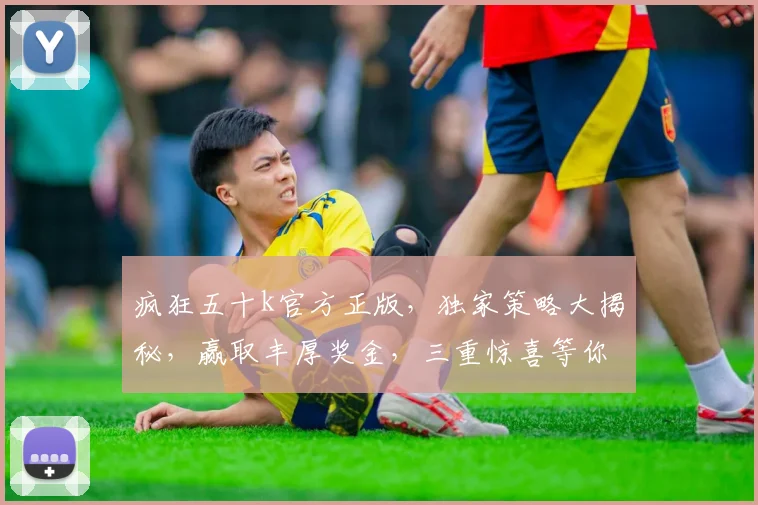 疯狂五十k官方正版，独家策略大揭秘，赢取丰厚奖金，三重惊喜等你来