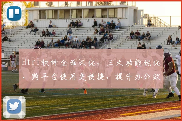 Htri软件全面汉化，三大功能优化，跨平台使用更便捷，提升办公效率三重奏