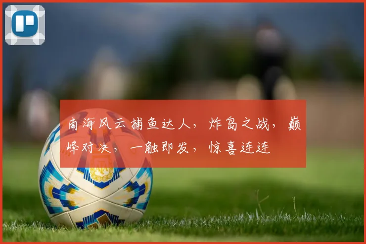 南海风云捕鱼达人，炸岛之战，巅峰对决，一触即发，惊喜连连
