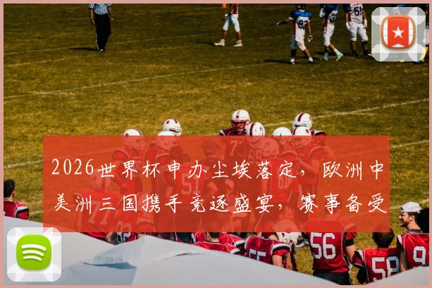 2026世界杯申办尘埃落定，欧洲中美洲三国携手竞逐盛宴，赛事备受瞩目