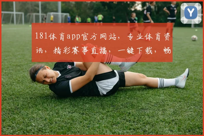 181体育app官方网站，专业体育资讯，精彩赛事直播，一键下载，畅享运动乐趣，三重福利等你来